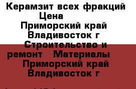 Керамзит всех фракций › Цена ­ 6 200 - Приморский край, Владивосток г. Строительство и ремонт » Материалы   . Приморский край,Владивосток г.